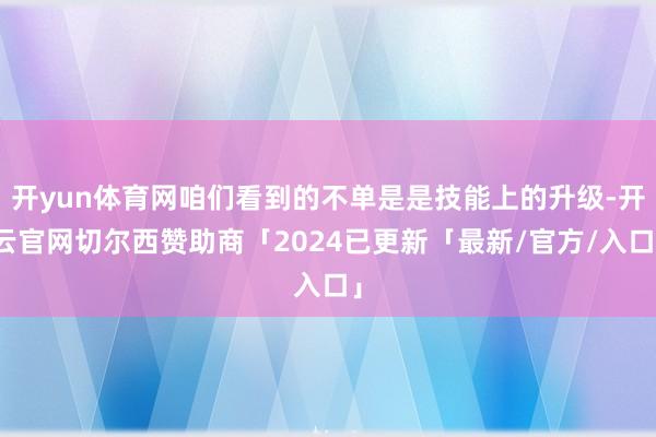 开yun体育网咱们看到的不单是是技能上的升级-开云官网切尔西赞助商「2024已更新「最新/官方/入口」