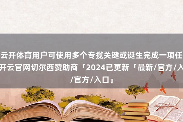 云开体育用户可使用多个专揽关键或诞生完成一项任务-开云官网切尔西赞助商「2024已更新「最新/官方/入口」