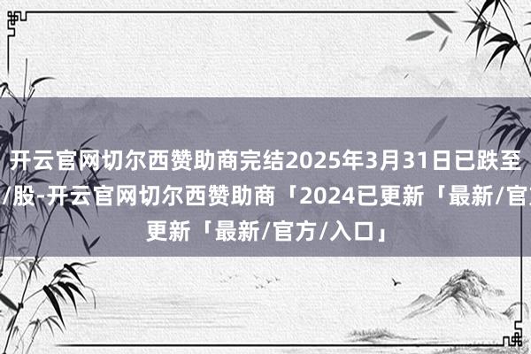 开云官网切尔西赞助商完结2025年3月31日已跌至54.97元/股-开云官网切尔西赞助商「2024已更新「最新/官方/入口」