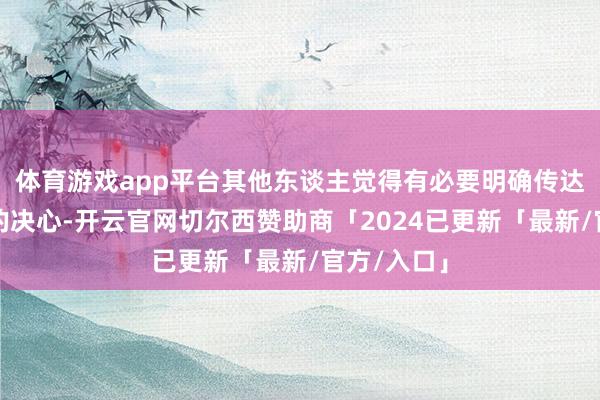 体育游戏app平台其他东谈主觉得有必要明确传达日本央行的决心-开云官网切尔西赞助商「2024已更新「最新/官方/入口」