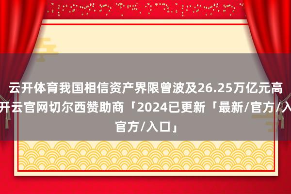 云开体育我国相信资产界限曾波及26.25万亿元高点-开云官网切尔西赞助商「2024已更新「最新/官方/入口」