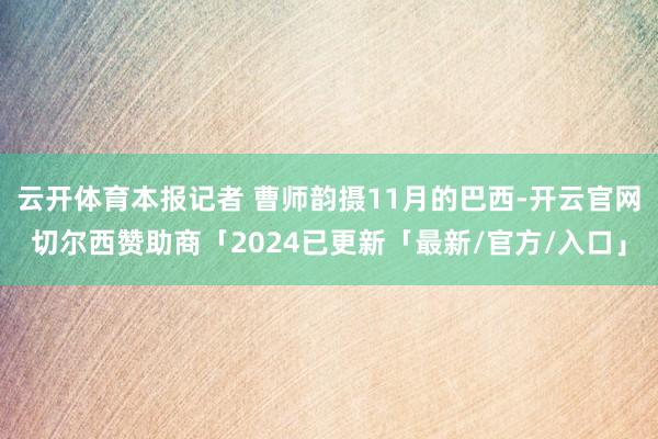 云开体育本报记者 曹师韵摄11月的巴西-开云官网切尔西赞助商「2024已更新「最新/官方/入口」