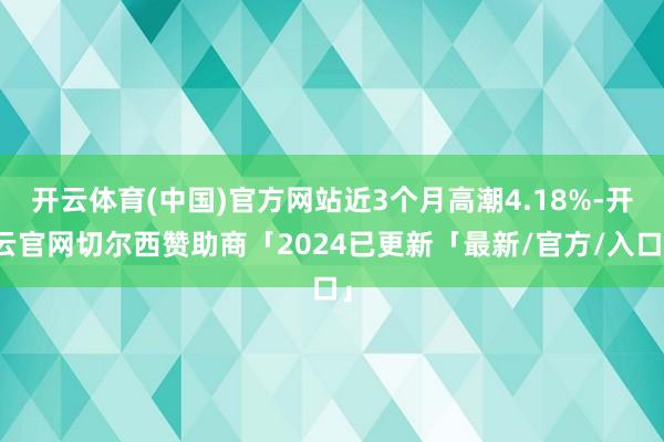开云体育(中国)官方网站近3个月高潮4.18%-开云官网切尔西赞助商「2024已更新「最新/官方/入口」