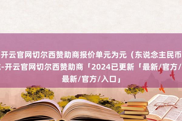 开云官网切尔西赞助商报价单元为元（东说念主民币）/吨-开云官网切尔西赞助商「2024已更新「最新/官方/入口」