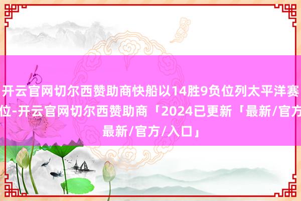 开云官网切尔西赞助商快船以14胜9负位列太平洋赛区第一位-开云官网切尔西赞助商「2024已更新「最新/官方/入口」