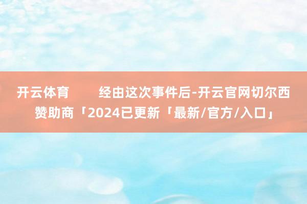 开云体育        经由这次事件后-开云官网切尔西赞助商「2024已更新「最新/官方/入口」