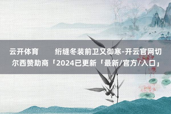 云开体育        绗缝冬装前卫又御寒-开云官网切尔西赞助商「2024已更新「最新/官方/入口」