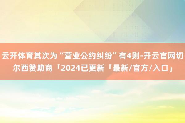 云开体育其次为“营业公约纠纷”有4则-开云官网切尔西赞助商「2024已更新「最新/官方/入口」