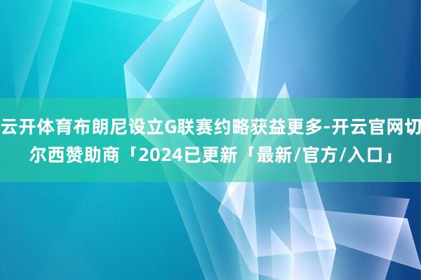 云开体育布朗尼设立G联赛约略获益更多-开云官网切尔西赞助商「2024已更新「最新/官方/入口」