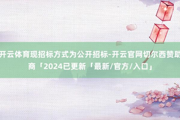 开云体育现招标方式为公开招标-开云官网切尔西赞助商「2024已更新「最新/官方/入口」