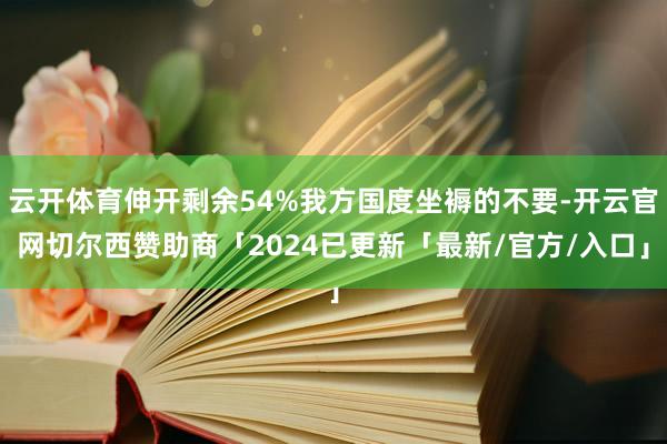 云开体育伸开剩余54%我方国度坐褥的不要-开云官网切尔西赞助商「2024已更新「最新/官方/入口」