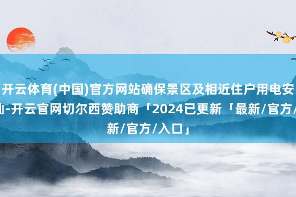 开云体育(中国)官方网站确保景区及相近住户用电安全褂讪-开云官网切尔西赞助商「2024已更新「最新/官方/入口」