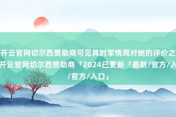 开云官网切尔西赞助商可见其时军情局对她的评价之高-开云官网切尔西赞助商「2024已更新「最新/官方/入口」