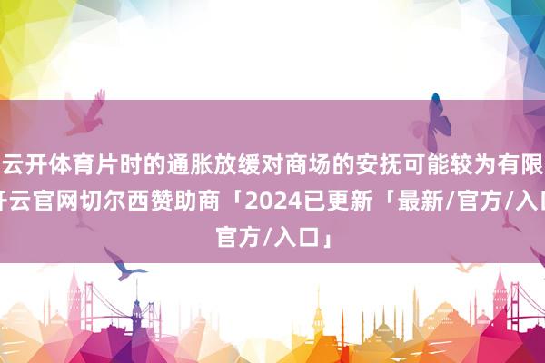 云开体育片时的通胀放缓对商场的安抚可能较为有限-开云官网切尔西赞助商「2024已更新「最新/官方/入口」