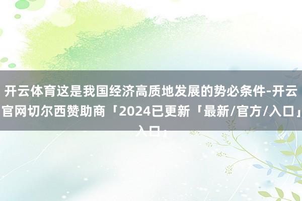 开云体育这是我国经济高质地发展的势必条件-开云官网切尔西赞助商「2024已更新「最新/官方/入口」