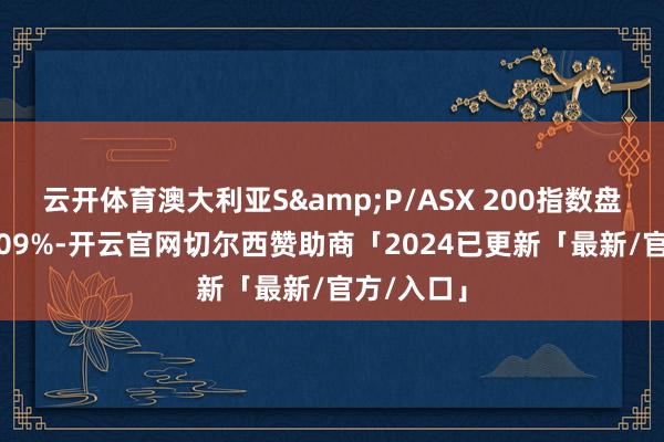 云开体育澳大利亚S&P/ASX 200指数盘初高潮0.09%-开云官网切尔西赞助商「2024已更新「最新/官方/入口」