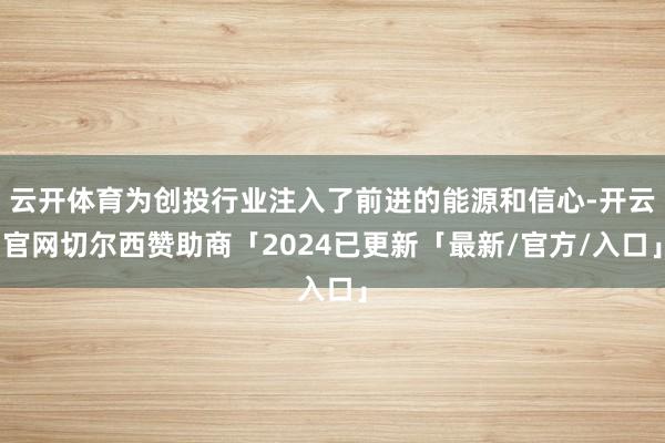 云开体育为创投行业注入了前进的能源和信心-开云官网切尔西赞助商「2024已更新「最新/官方/入口」