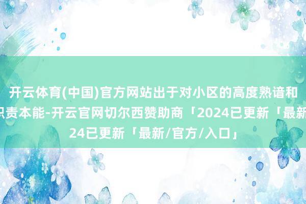 开云体育(中国)官方网站出于对小区的高度熟谙和公安辅警的职责本能-开云官网切尔西赞助商「2024已更新「最新/官方/入口」
