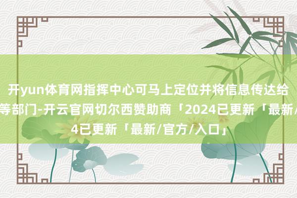开yun体育网指挥中心可马上定位并将信息传达给养护、救助等部门-开云官网切尔西赞助商「2024已更新「最新/官方/入口」