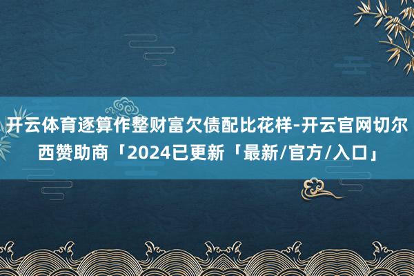 开云体育逐算作整财富欠债配比花样-开云官网切尔西赞助商「2024已更新「最新/官方/入口」