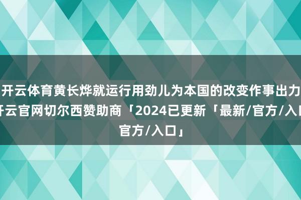 开云体育黄长烨就运行用劲儿为本国的改变作事出力-开云官网切尔西赞助商「2024已更新「最新/官方/入口」