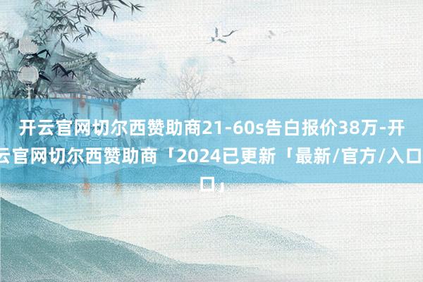 开云官网切尔西赞助商21-60s告白报价38万-开云官网切尔西赞助商「2024已更新「最新/官方/入口」