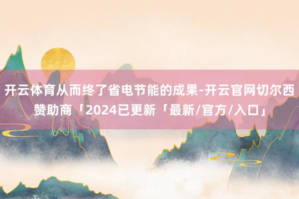 开云体育从而终了省电节能的成果-开云官网切尔西赞助商「2024已更新「最新/官方/入口」
