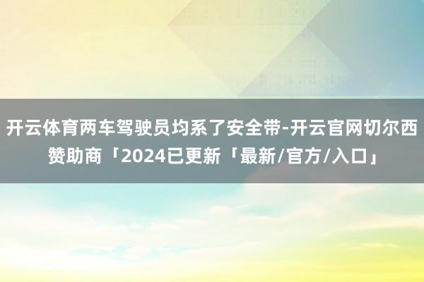 开云体育两车驾驶员均系了安全带-开云官网切尔西赞助商「2024已更新「最新/官方/入口」
