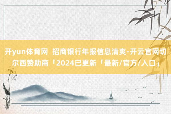 开yun体育网  招商银行年报信息清爽-开云官网切尔西赞助商「2024已更新「最新/官方/入口」