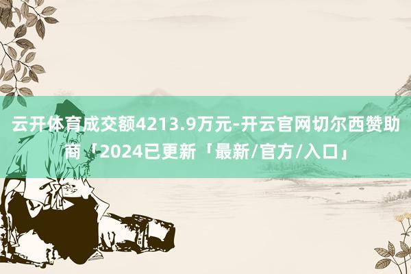 云开体育成交额4213.9万元-开云官网切尔西赞助商「2024已更新「最新/官方/入口」