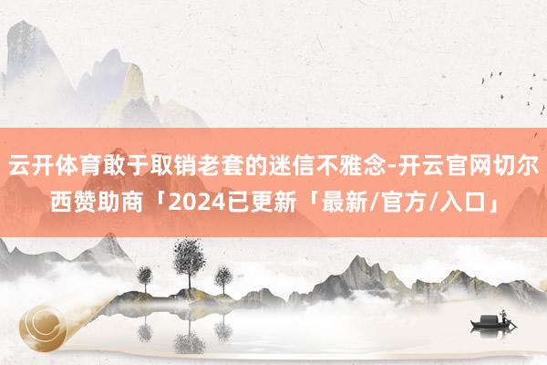 云开体育敢于取销老套的迷信不雅念-开云官网切尔西赞助商「2024已更新「最新/官方/入口」