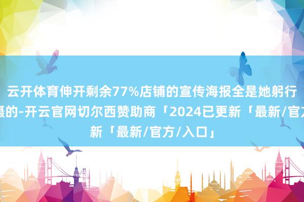 云开体育伸开剩余77%店铺的宣传海报全是她躬行出镜拍摄的-开云官网切尔西赞助商「2024已更新「最新/官方/入口」