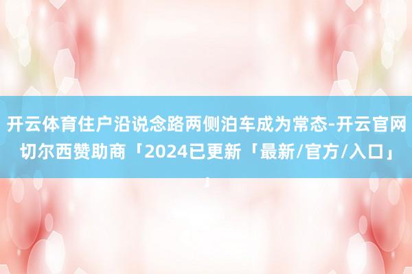 开云体育住户沿说念路两侧泊车成为常态-开云官网切尔西赞助商「2024已更新「最新/官方/入口」
