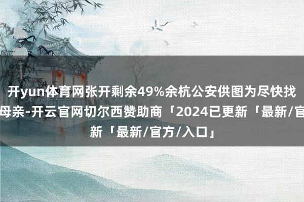 开yun体育网张开剩余49%余杭公安供图为尽快找到林先生母亲-开云官网切尔西赞助商「2024已更新「最新/官方/入口」
