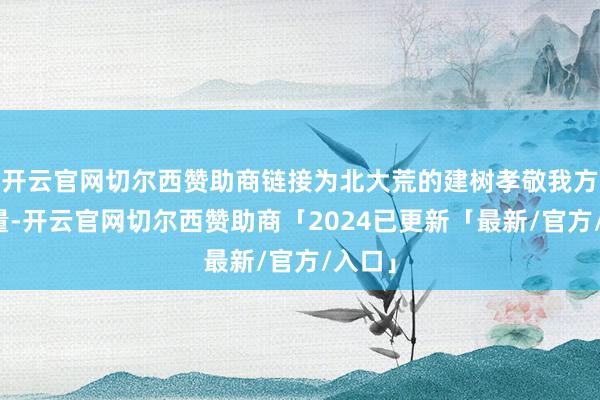 开云官网切尔西赞助商链接为北大荒的建树孝敬我方的力量-开云官网切尔西赞助商「2024已更新「最新/官方/入口」