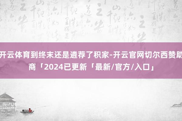 开云体育到终末还是遴荐了积家-开云官网切尔西赞助商「2024已更新「最新/官方/入口」