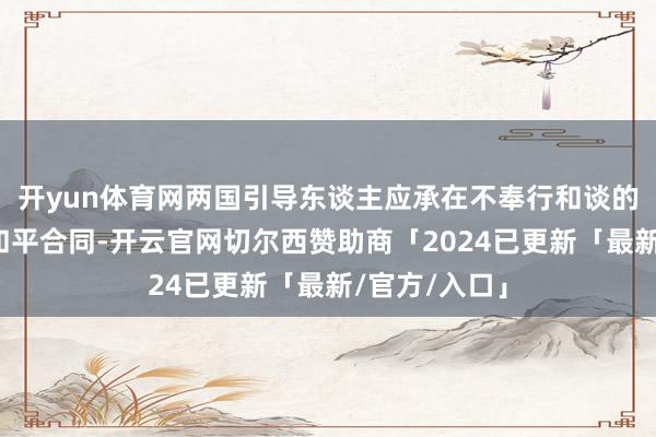 开yun体育网两国引导东谈主应承在不奉行和谈的情况下终了和平合同-开云官网切尔西赞助商「2024已更新「最新/官方/入口」