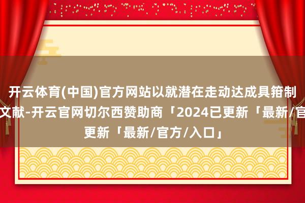 开云体育(中国)官方网站以就潜在走动达成具箝制力的走动文献-开云官网切尔西赞助商「2024已更新「最新/官方/入口」