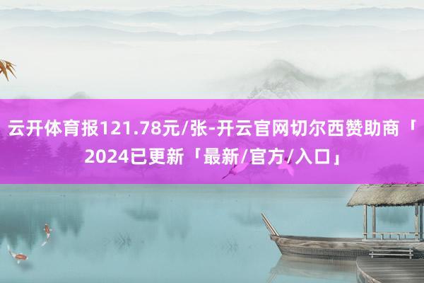 云开体育报121.78元/张-开云官网切尔西赞助商「2024已更新「最新/官方/入口」