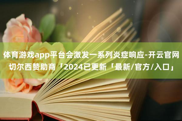 体育游戏app平台会激发一系列炎症响应-开云官网切尔西赞助商「2024已更新「最新/官方/入口」