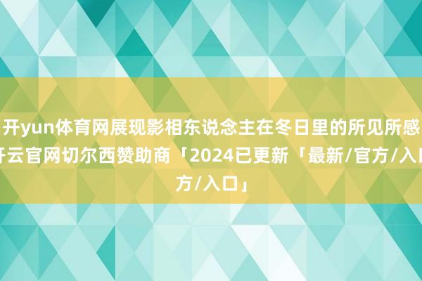 开yun体育网展现影相东说念主在冬日里的所见所感-开云官网切尔西赞助商「2024已更新「最新/官方/入口」