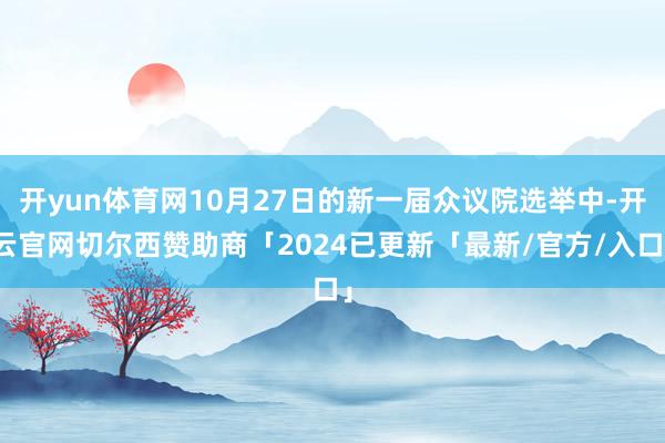 开yun体育网10月27日的新一届众议院选举中-开云官网切尔西赞助商「2024已更新「最新/官方/入口」