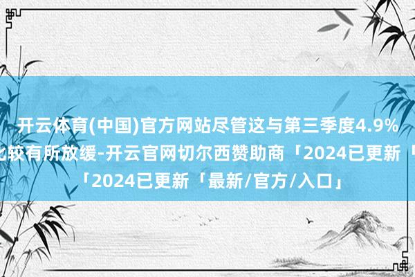 开云体育(中国)官方网站尽管这与第三季度4.9%的惊东谈主增速比较有所放缓-开云官网切尔西赞助商「2024已更新「最新/官方/入口」