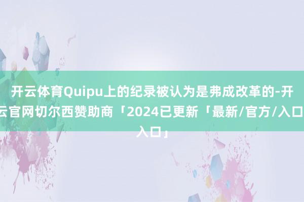 开云体育Quipu上的纪录被认为是弗成改革的-开云官网切尔西赞助商「2024已更新「最新/官方/入口」
