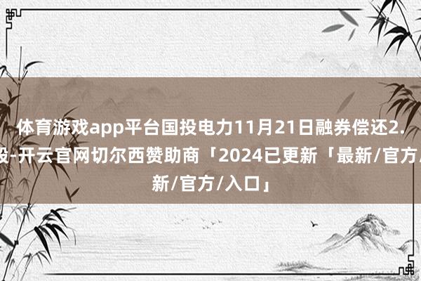 体育游戏app平台国投电力11月21日融券偿还2.69万股-开云官网切尔西赞助商「2024已更新「最新/官方/入口」