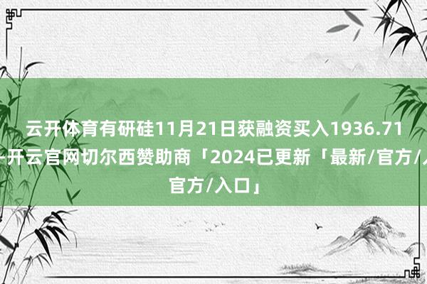 云开体育有研硅11月21日获融资买入1936.71万元-开云官网切尔西赞助商「2024已更新「最新/官方/入口」