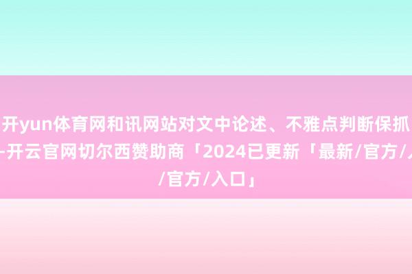 开yun体育网和讯网站对文中论述、不雅点判断保抓中立-开云官网切尔西赞助商「2024已更新「最新/官方/入口」