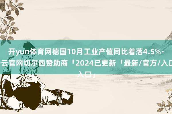 开yun体育网德国10月工业产值同比着落4.5%-开云官网切尔西赞助商「2024已更新「最新/官方/入口」