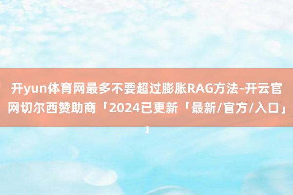 开yun体育网最多不要超过膨胀RAG方法-开云官网切尔西赞助商「2024已更新「最新/官方/入口」