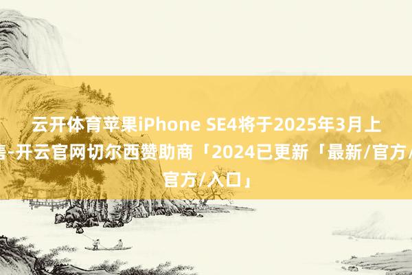 云开体育苹果iPhone SE4将于2025年3月上市开售-开云官网切尔西赞助商「2024已更新「最新/官方/入口」